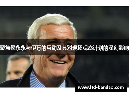 聚焦侯永永与伊万的互动及其对现场观察计划的深刻影响