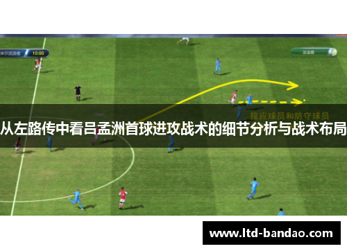 从左路传中看吕孟洲首球进攻战术的细节分析与战术布局