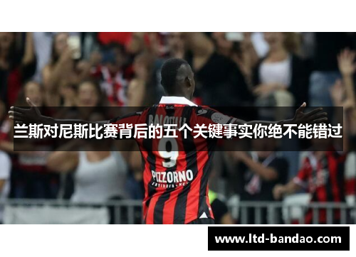兰斯对尼斯比赛背后的五个关键事实你绝不能错过