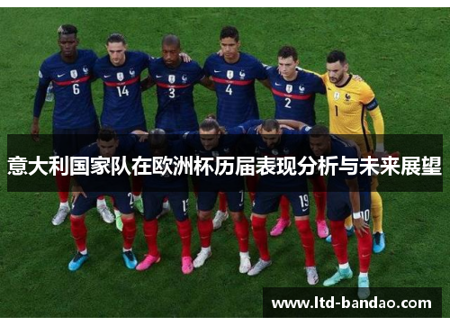 意大利国家队在欧洲杯历届表现分析与未来展望 意大利国家队在欧洲杯历届表现分析与未来展望