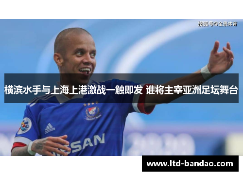 横滨水手与上海上港激战一触即发 谁将主宰亚洲足坛舞台