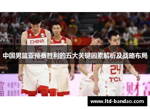 中国男篮亚预赛胜利的五大关键因素解析及战略布局