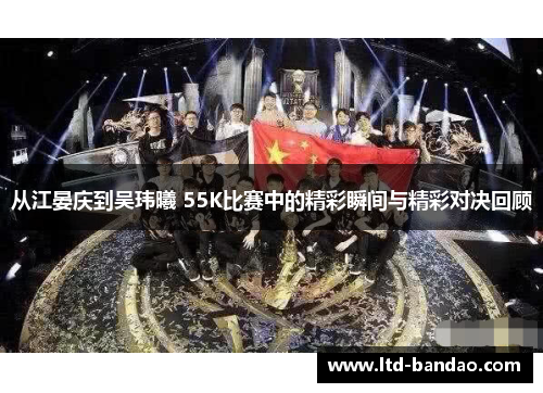 从江晏庆到吴玮曦 55K比赛中的精彩瞬间与精彩对决回顾