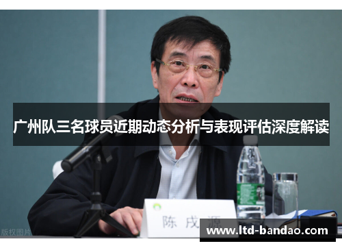 广州队三名球员近期动态分析与表现评估深度解读