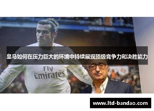 皇马如何在压力巨大的环境中持续展现顶级竞争力和决胜能力