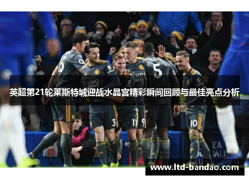 英超第21轮莱斯特城迎战水晶宫精彩瞬间回顾与最佳亮点分析