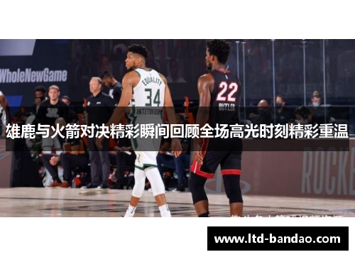 雄鹿与火箭对决精彩瞬间回顾全场高光时刻精彩重温