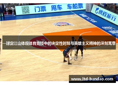 一球定江山体现体育竞技中的决定性时刻与英雄主义精神的深刻寓意