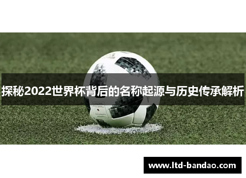 探秘2022世界杯背后的名称起源与历史传承解析