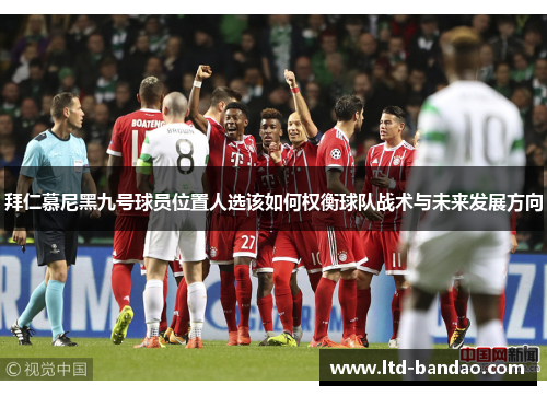 拜仁慕尼黑九号球员位置人选该如何权衡球队战术与未来发展方向