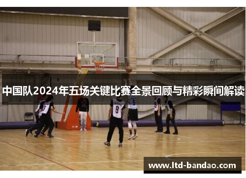 中国队2024年五场关键比赛全景回顾与精彩瞬间解读