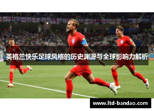 英格兰快乐足球风格的历史渊源与全球影响力解析