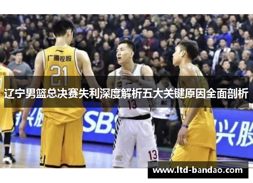 辽宁男篮总决赛失利深度解析五大关键原因全面剖析