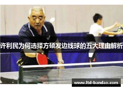 许利民为何选择方硕发边线球的五大理由解析 许利民为何选择方硕发边线球的五大理由解析