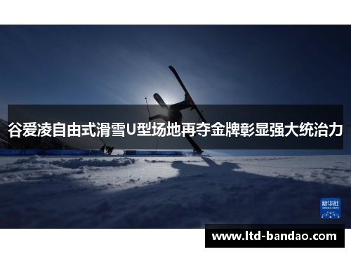 谷爱凌自由式滑雪U型场地再夺金牌彰显强大统治力 谷爱凌自由式滑雪U型场地再夺金牌彰显强大统治力