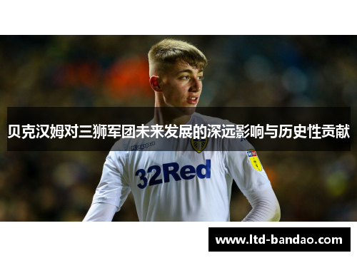 贝克汉姆对三狮军团未来发展的深远影响与历史性贡献