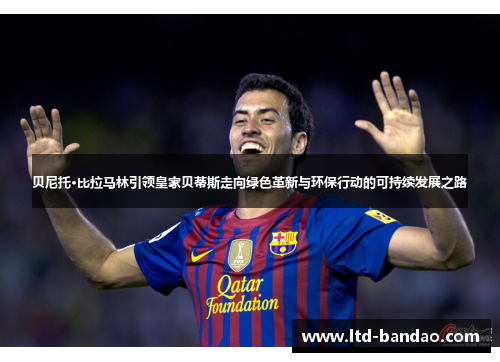 贝尼托·比拉马林引领皇家贝蒂斯走向绿色革新与环保行动的可持续发展之路 贝尼托·比拉马林引领皇家贝蒂斯走向绿色革新与环保行动的可持续发展之路