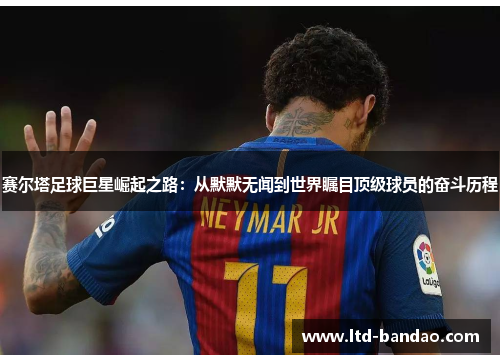 赛尔塔足球巨星崛起之路：从默默无闻到世界瞩目顶级球员的奋斗历程