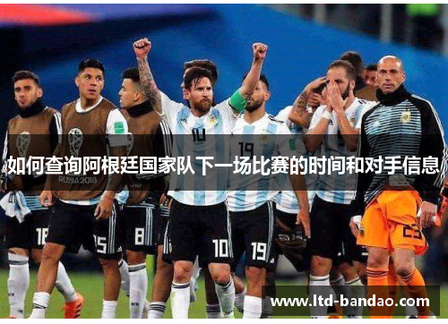 如何查询阿根廷国家队下一场比赛的时间和对手信息