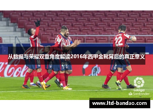 从数据与荣耀双重角度解读2016年西甲金靴背后的真正意义