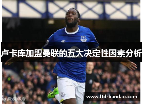 卢卡库加盟曼联的五大决定性因素分析
