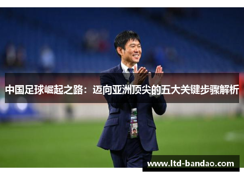 中国足球崛起之路：迈向亚洲顶尖的五大关键步骤解析