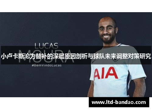 小卢卡斯沦为替补的深层原因剖析与球队未来调整对策研究 小卢卡斯沦为替补的深层原因剖析与球队未来调整对策研究